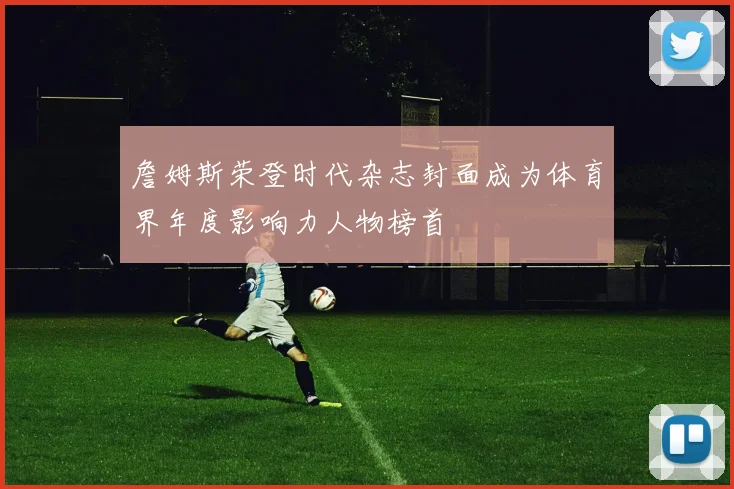 詹姆斯荣登时代杂志封面成为体育界年度影响力人物榜首