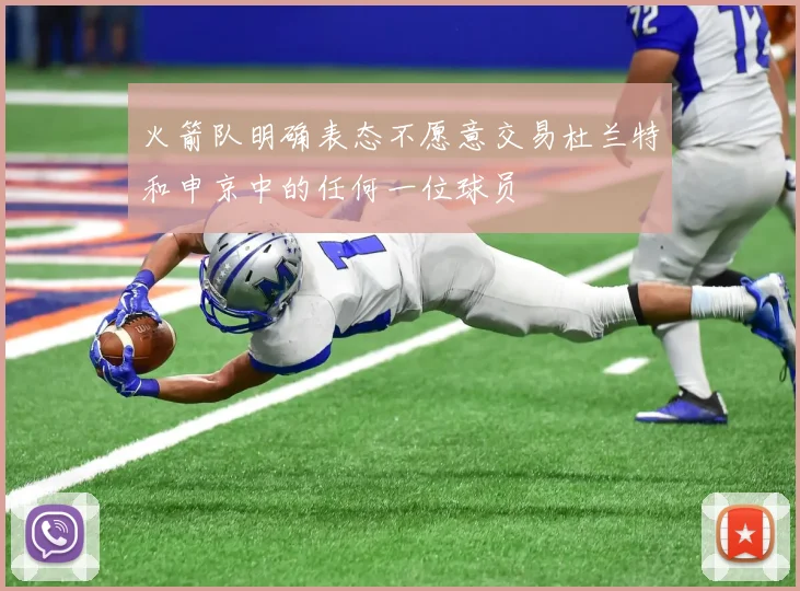 火箭队明确表态不愿意交易杜兰特和申京中的任何一位球员