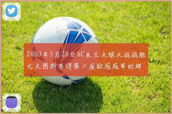 2003年5月28日AC米兰点球大战战胜尤文图斯夺得第六座欧冠冠军的辉煌时刻