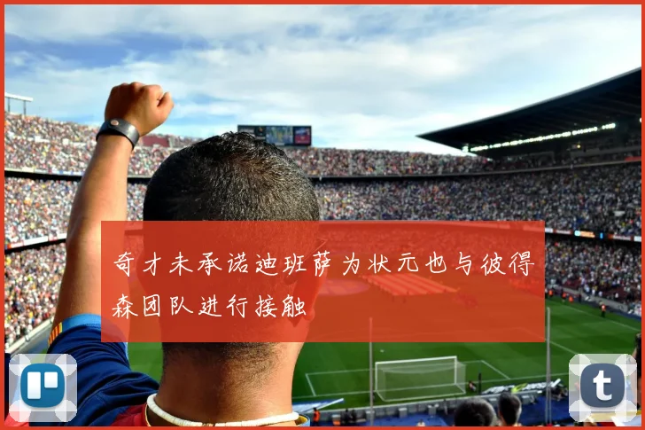 奇才未承诺迪班萨为状元也与彼得森团队进行接触