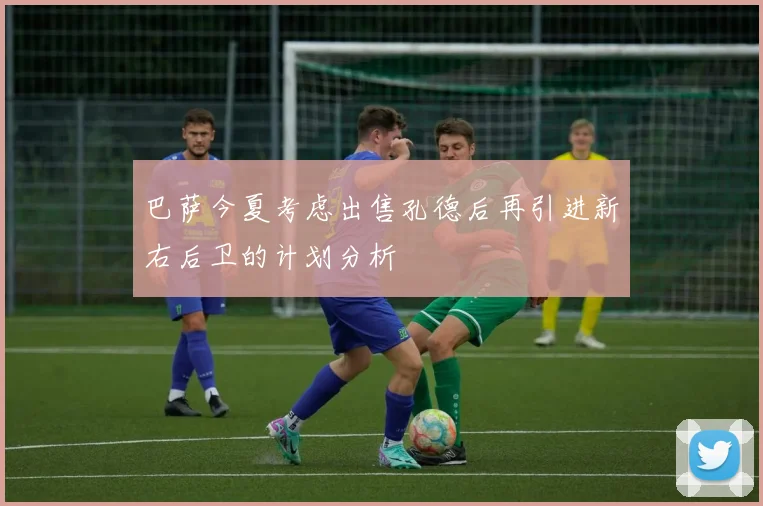 巴萨今夏考虑出售孔德后再引进新右后卫的计划分析