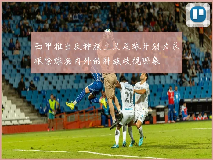 西甲推出反种族主义足球计划力求根除球场内外的种族歧视现象