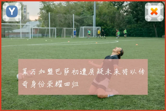 莱万加盟巴萨初遭质疑未来将以传奇身份荣耀回归