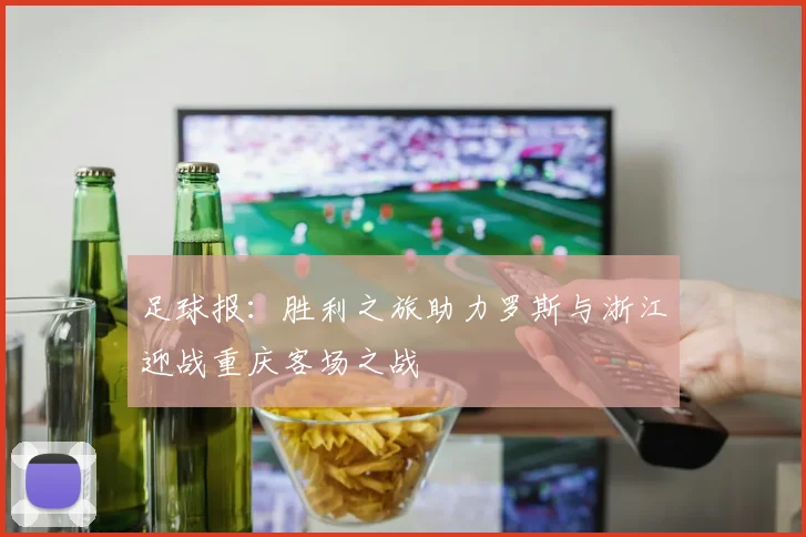 足球报：胜利之旅助力罗斯与浙江迎战重庆客场之战